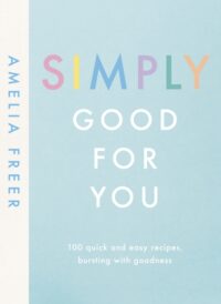 Simply Good For You: 100 quick and easy recipes, bursting with goodness
